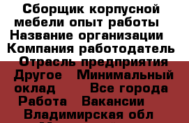 Сборщик корпусной мебели-опыт работы › Название организации ­ Компания-работодатель › Отрасль предприятия ­ Другое › Минимальный оклад ­ 1 - Все города Работа » Вакансии   . Владимирская обл.,Муромский р-н